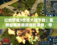 紅色警戒3世界大戰(zhàn)下載：重燃經(jīng)典策略游戲的激情，帶你體驗(yàn)前所未有的戰(zhàn)爭(zhēng)魅力！