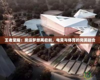 王者榮耀：奧運(yùn)夢(mèng)想再啟航，電競(jìng)與體育的完美融合