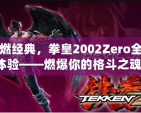 重燃經典，拳皇2002Zero全新體驗——燃爆你的格斗之魂！
