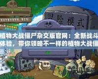 植物大戰僵尸雜交版官網：全新戰斗體驗，帶你領略不一樣的植物大戰僵尸世界！