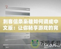 刺客信條梟雄如何調成中文版：讓你暢享游戲的完美體驗