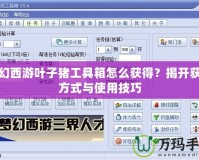 夢幻西游葉子豬工具箱怎么獲得？揭開獲取方式與使用技巧