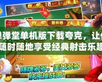 彈彈堂單機版下載夸克，讓你隨時隨地享受經典射擊樂趣