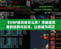 《DNF逐風(fēng)者怎么樣？詳解逐風(fēng)者的優(yōu)勢與玩法，讓你成為風(fēng)之主宰！》