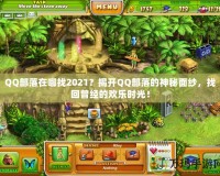 QQ部落在哪找2021？揭開QQ部落的神秘面紗，找回曾經(jīng)的歡樂時光！