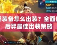 后羿裝備怎么出裝？全面解析后羿最佳出裝策略