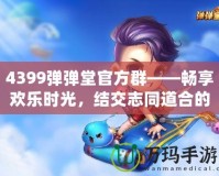 4399彈彈堂官方群——暢享歡樂時光，結交志同道合的好友