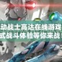 探索機(jī)動戰(zhàn)士高達(dá)在線游戲：沉浸式戰(zhàn)斗體驗等你來戰(zhàn)！