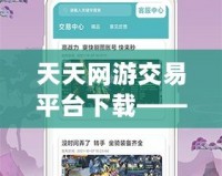天天網游交易平臺下載——讓你的游戲之旅更精彩！