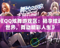《QQ炫舞游戲區：暢享炫動世界，舞動精彩人生》