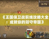 《王國(guó)保衛(wèi)戰(zhàn)前線攻略大全：成就你的防守帝國(guó)》
