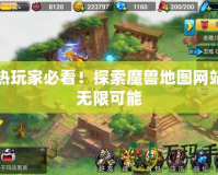 狂熱玩家必看！探索魔獸地圖網站的無限可能