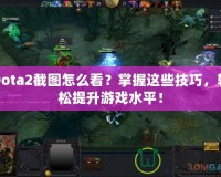 Dota2截圖怎么看？掌握這些技巧，輕松提升游戲水平！