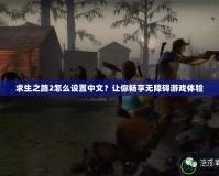 求生之路2怎么設置中文？讓你暢享無障礙游戲體驗