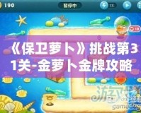 《保衛(wèi)蘿卜》挑戰(zhàn)第31關-金蘿卜金牌攻略，輕松過關技巧大揭秘！