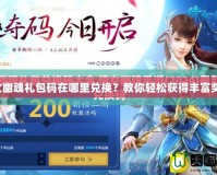 倩女幽魂禮包碼在哪里兌換？教你輕松獲得豐富獎勵！
