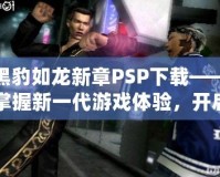 黑豹如龍新章PSP下載——掌握新一代游戲體驗(yàn)，開啟震撼冒險(xiǎn)