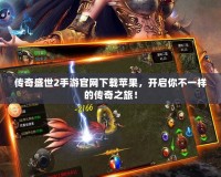 傳奇盛世2手游官網下載蘋果，開啟你不一樣的傳奇之旅！