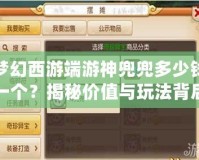 夢(mèng)幻西游端游神兜兜多少錢一個(gè)？揭秘價(jià)值與玩法背后的財(cái)富之道