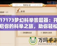 17173夢幻科舉答題器：開啟你的科舉之旅，助你輕松奪魁