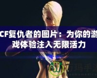 CF復(fù)仇者的圖片：為你的游戲體驗注入無限活力
