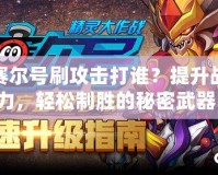 賽爾號刷攻擊打誰？提升戰(zhàn)力，輕松制勝的秘密武器！