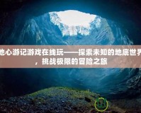 地心游記游戲在線玩——探索未知的地底世界，挑戰極限的冒險之旅