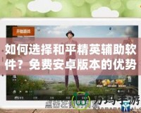 如何選擇和平精英輔助軟件？免費安卓版本的優勢解析