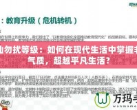 非仙勿擾等級：如何在現代生活中掌握非凡氣質，超越平凡生活？