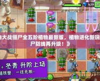 《植物大戰僵尸全五階植物最新版，植物進化新玩法，僵尸防線再升級！》
