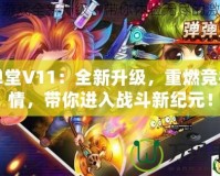 彈彈堂V11：全新升級，重燃競技激情，帶你進入戰(zhàn)斗新紀元！