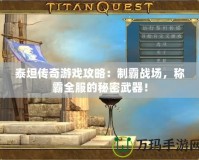 泰坦傳奇游戲攻略：制霸戰場，稱霸全服的秘密武器！