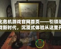 生化危機游戲官網(wǎng)首頁——引領(lǐng)恐怖游戲新時代，沉浸式體驗從這里開始