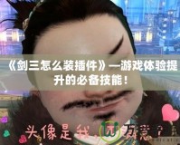 《劍三怎么裝插件》—游戲體驗提升的必備技能！