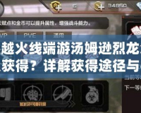 穿越火線端游湯姆遜烈龍怎么獲得？詳解獲得途徑與技巧！