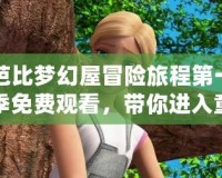 芭比夢幻屋冒險旅程第一季免費觀看，帶你進入童話般的奇妙世界