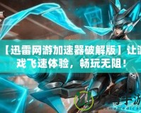 【迅雷網游加速器破解版】讓游戲飛速體驗，暢玩無阻！
