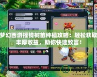 夢幻西游搖錢樹苗種植攻略：輕松獲取豐厚收益，助你快速致富！