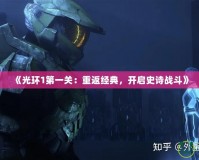 《光環1第一關：重返經典，開啟史詩戰斗》