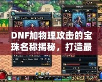 DNF加物理攻擊的寶珠名稱揭秘，打造最強物理傷害輸出！