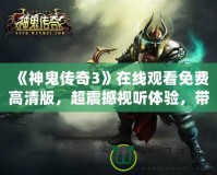 《神鬼傳奇3》在線觀看免費高清版，超震撼視聽體驗，帶你穿越幻想世界