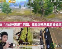 解決“斗戰神黑屏”問題，重拾游戲樂趣的終極攻略！