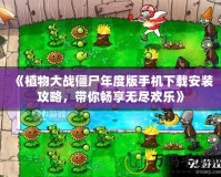 《植物大戰(zhàn)僵尸年度版手機(jī)下載安裝攻略，帶你暢享無盡歡樂》