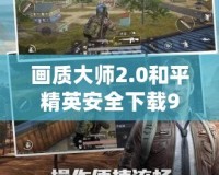 畫質大師2.0和平精英安全下載99單機，暢享極致游戲體驗！