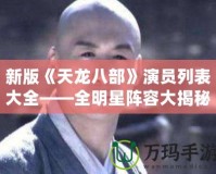 新版《天龍八部》演員列表大全——全明星陣容大揭秘！