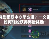 LOL獎勵領取中心怎么進？一文告訴你如何輕松獲得海量獎勵！