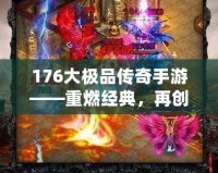 176大極品傳奇手游——重燃經(jīng)典，再創(chuàng)傳奇巔峰！