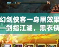 夢幻劍俠客一身黑效果圖——劍指江湖，黑衣俠客的震撼登場