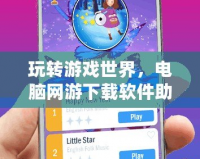 玩轉(zhuǎn)游戲世界，電腦網(wǎng)游下載軟件助你輕松暢游！