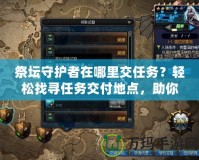 祭壇守護者在哪里交任務？輕松找尋任務交付地點，助你快速提升！